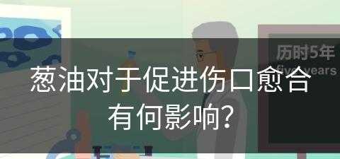 葱油对于促进伤口愈合有何影响？